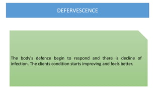 DEFERVESCENCE
The body's defence begin to respond and there is decline of
infection. The clients condition starts improving and feels better.
 