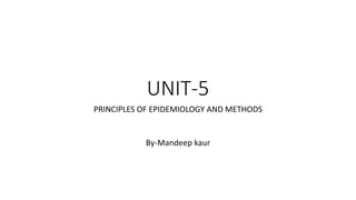 UNIT-5
PRINCIPLES OF EPIDEMIOLOGY AND METHODS
By-Mandeep kaur
 