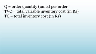 Q = order quantity (units) per order
TVC = total variable inventory cost (in Rs)
TC = total inventory cost (in Rs)
 