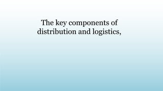 The key components of
distribution and logistics,
 
