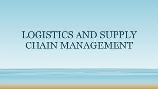LOGISTICS AND SUPPLY
CHAIN MANAGEMENT
 