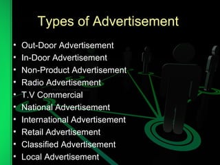 Types of Advertisement
• Out-Door Advertisement
• In-Door Advertisement
• Non-Product Advertisement
• Radio Advertisement
• T.V Commercial
• National Advertisement
• International Advertisement
• Retail Advertisement
• Classified Advertisement
• Local Advertisement
 