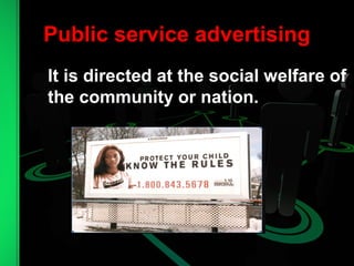 Public service advertising
It is directed at the social welfare of
the community or nation.
 