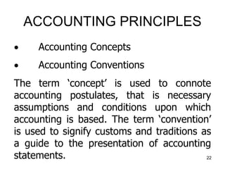 ACCOUNTING PRINCIPLES
 Accounting Concepts
 Accounting Conventions
The term ‘concept’ is used to connote
accounting post...