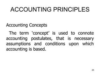 ACCOUNTING PRINCIPLES
Accounting Concepts
The term ‘concept’ is used to connote
accounting postulates, that is necessary
a...