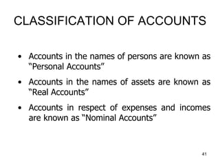 CLASSIFICATION OF ACCOUNTS
• Accounts in the names of persons are known as
“Personal Accounts”
• Accounts in the names of ...