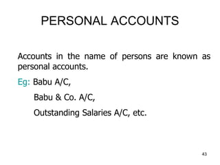 PERSONAL ACCOUNTS
Accounts in the name of persons are known as
personal accounts.
Eg: Babu A/C,
Babu & Co. A/C,
Outstandin...