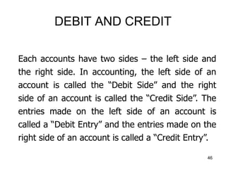 DEBIT AND CREDIT
Each accounts have two sides – the left side and
the right side. In accounting, the left side of an
accou...