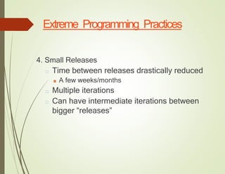 Extreme Programming Practices
4. Small Releases
□ Time between releases drastically reduced
■ A few weeks/months
□ Multiple iterations
□ Can have intermediate iterations between
bigger “releases”
 