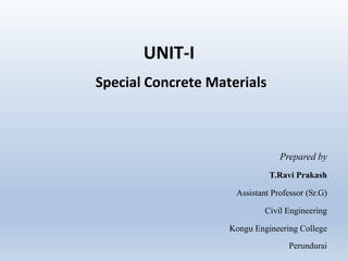 UNIT-I
Special Concrete Materials
Prepared by
T.Ravi Prakash
Assistant Professor (Sr.G)
Civil Engineering
Kongu Engineering College
Perundurai
 