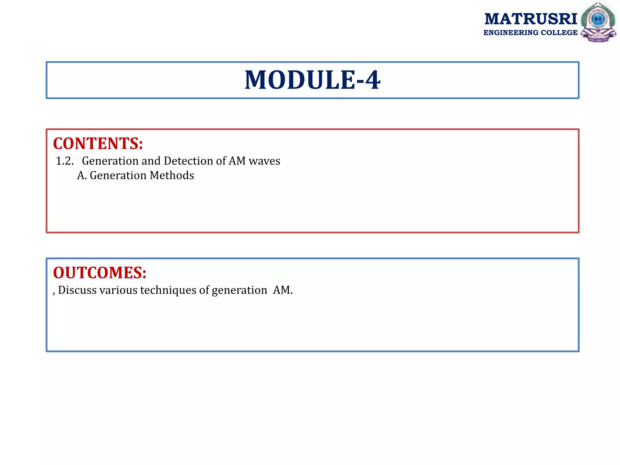 CONTENTS:
1.2. Generation and Detection of AM waves
A. Generation Methods
OUTCOMES:
, Discuss various techniques of generation AM.
MODULE-4
MATRUSRI
ENGINEERING COLLEGE
 