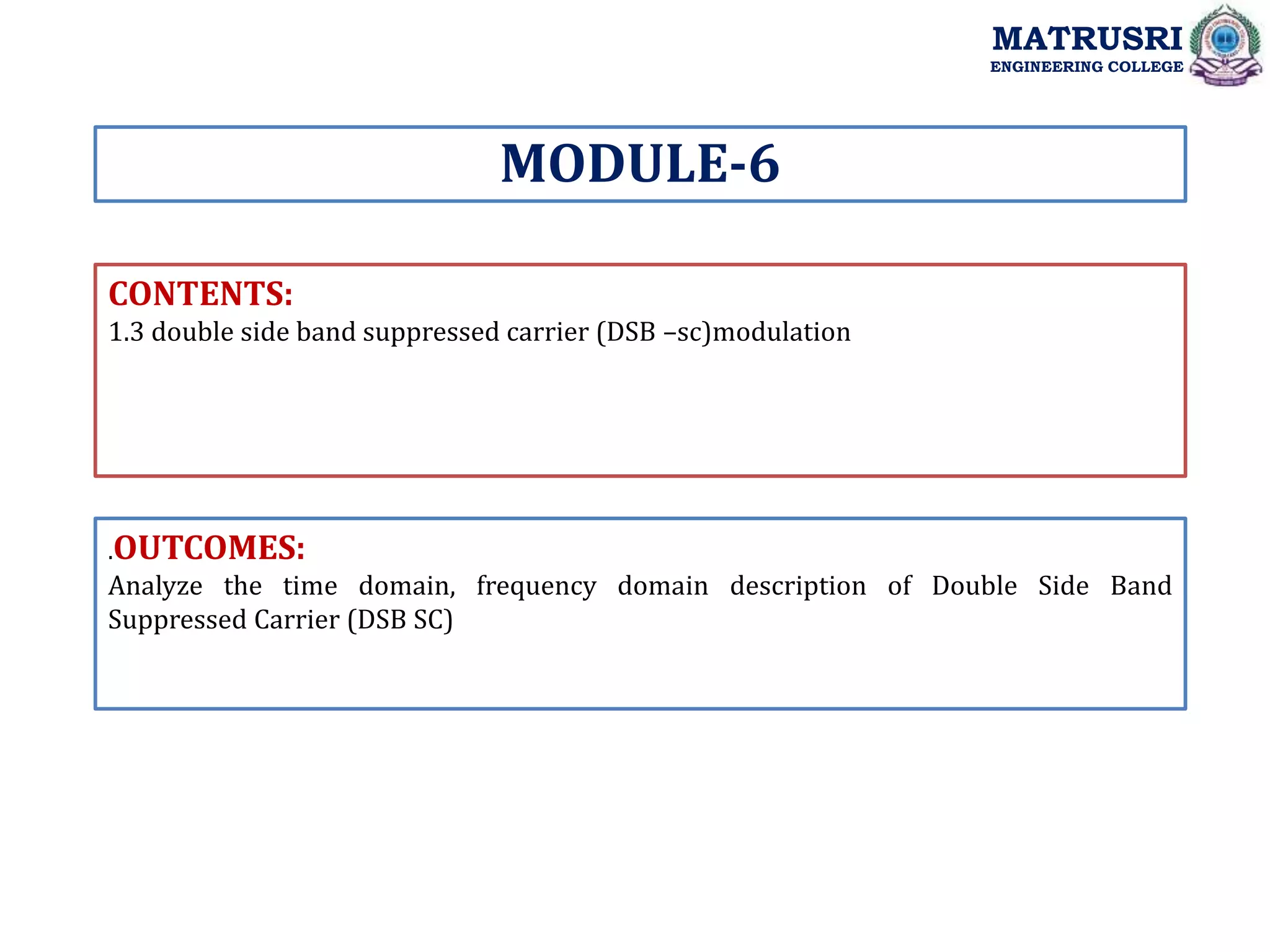 CONTENTS:
1.3 double side band suppressed carrier (DSB –sc)modulation
.OUTCOMES:
Analyze the time domain, frequency domain description of Double Side Band
Suppressed Carrier (DSB SC)
MODULE-6
MATRUSRI
ENGINEERING COLLEGE
 