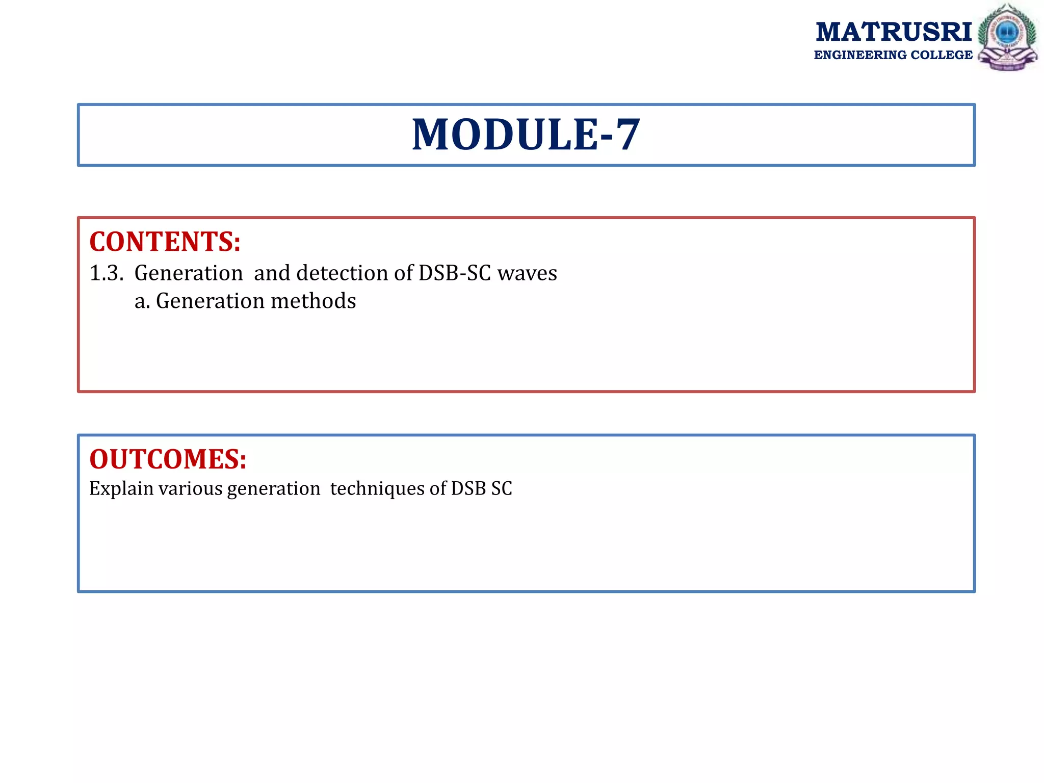 CONTENTS:
1.3. Generation and detection of DSB-SC waves
a. Generation methods
OUTCOMES:
Explain various generation techniques of DSB SC
MODULE-7
MATRUSRI
ENGINEERING COLLEGE
 