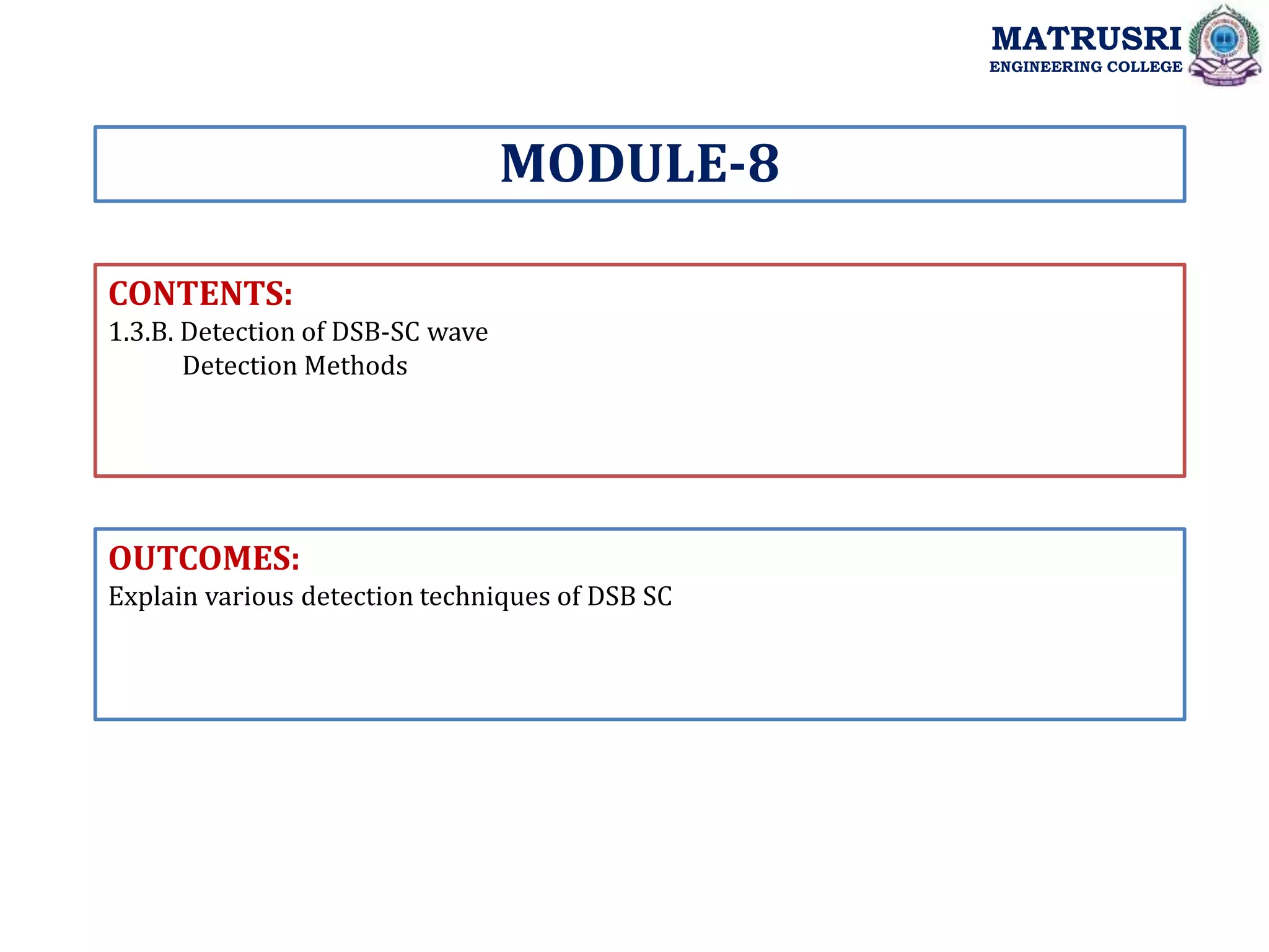 CONTENTS:
1.3.B. Detection of DSB-SC wave
Detection Methods
OUTCOMES:
Explain various detection techniques of DSB SC
MODULE-8
MATRUSRI
ENGINEERING COLLEGE
 