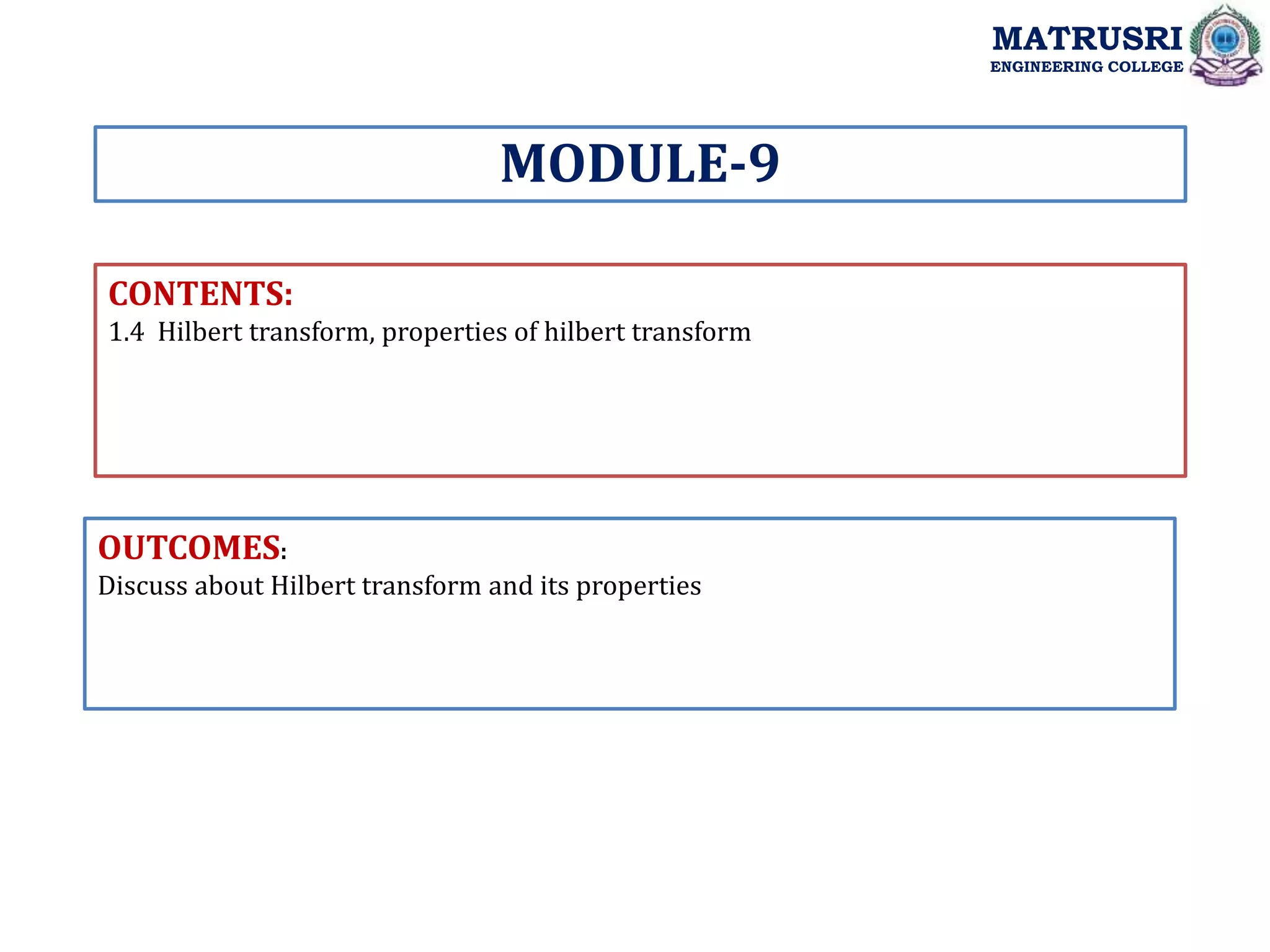 CONTENTS:
1.4 Hilbert transform, properties of hilbert transform
OUTCOMES:
Discuss about Hilbert transform and its properties
MODULE-9
MATRUSRI
ENGINEERING COLLEGE
 