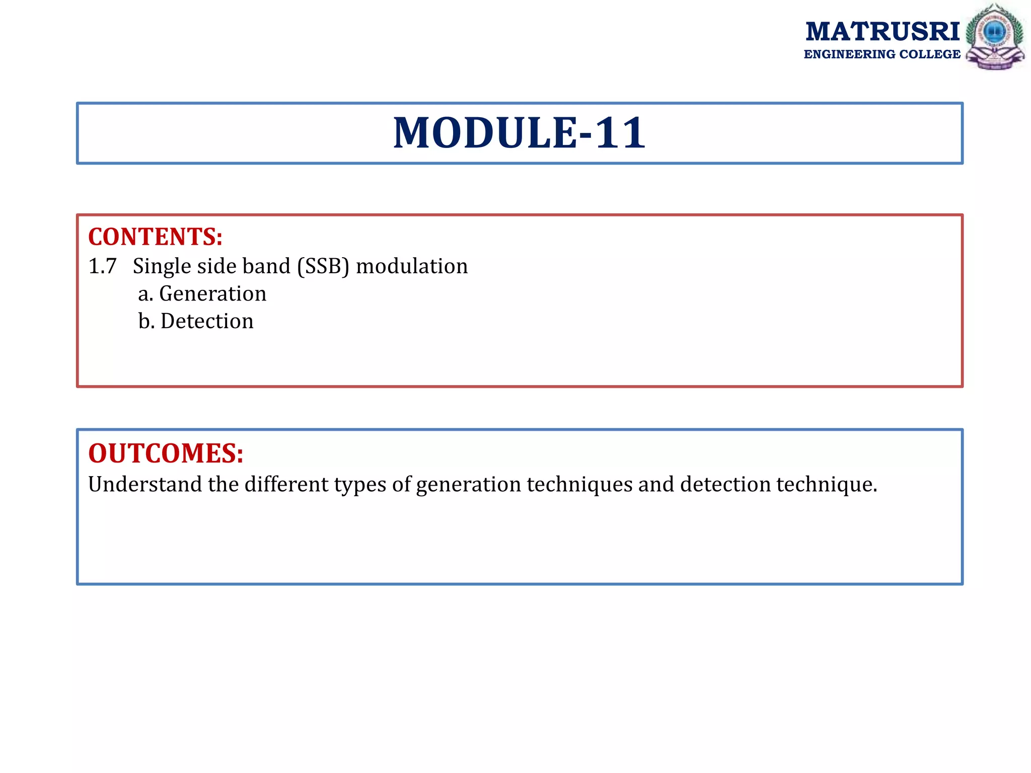 CONTENTS:
1.7 Single side band (SSB) modulation
a. Generation
b. Detection
OUTCOMES:
Understand the different types of generation techniques and detection technique.
MODULE-11
MATRUSRI
ENGINEERING COLLEGE
 