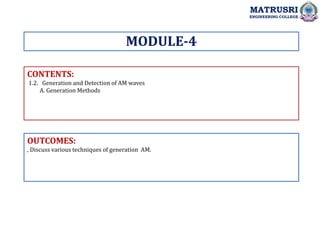 CONTENTS:
1.2. Generation and Detection of AM waves
A. Generation Methods
OUTCOMES:
, Discuss various techniques of generation AM.
MODULE-4
MATRUSRI
ENGINEERING COLLEGE
 
