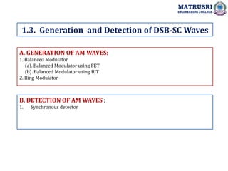 A. GENERATION OF AM WAVES:
1. Balanced Modulator
(a). Balanced Modulator using FET
(b). Balanced Modulator using BJT
2. Ring Modulator
B. DETECTION OF AM WAVES :
1. Synchronous detector
1.3. Generation and Detection of DSB-SC Waves
MATRUSRI
ENGINEERING COLLEGE
 