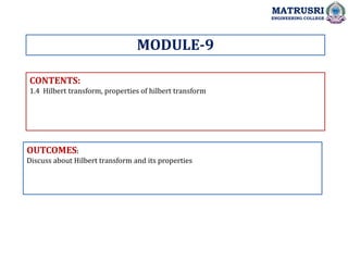 CONTENTS:
1.4 Hilbert transform, properties of hilbert transform
OUTCOMES:
Discuss about Hilbert transform and its properties
MODULE-9
MATRUSRI
ENGINEERING COLLEGE
 
