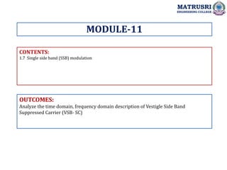 CONTENTS:
1.7 Single side band (SSB) modulation
OUTCOMES:
Analyze the time domain, frequency domain description of Vestigle Side Band
Suppressed Carrier (VSB- SC)
MODULE-11
MATRUSRI
ENGINEERING COLLEGE
 