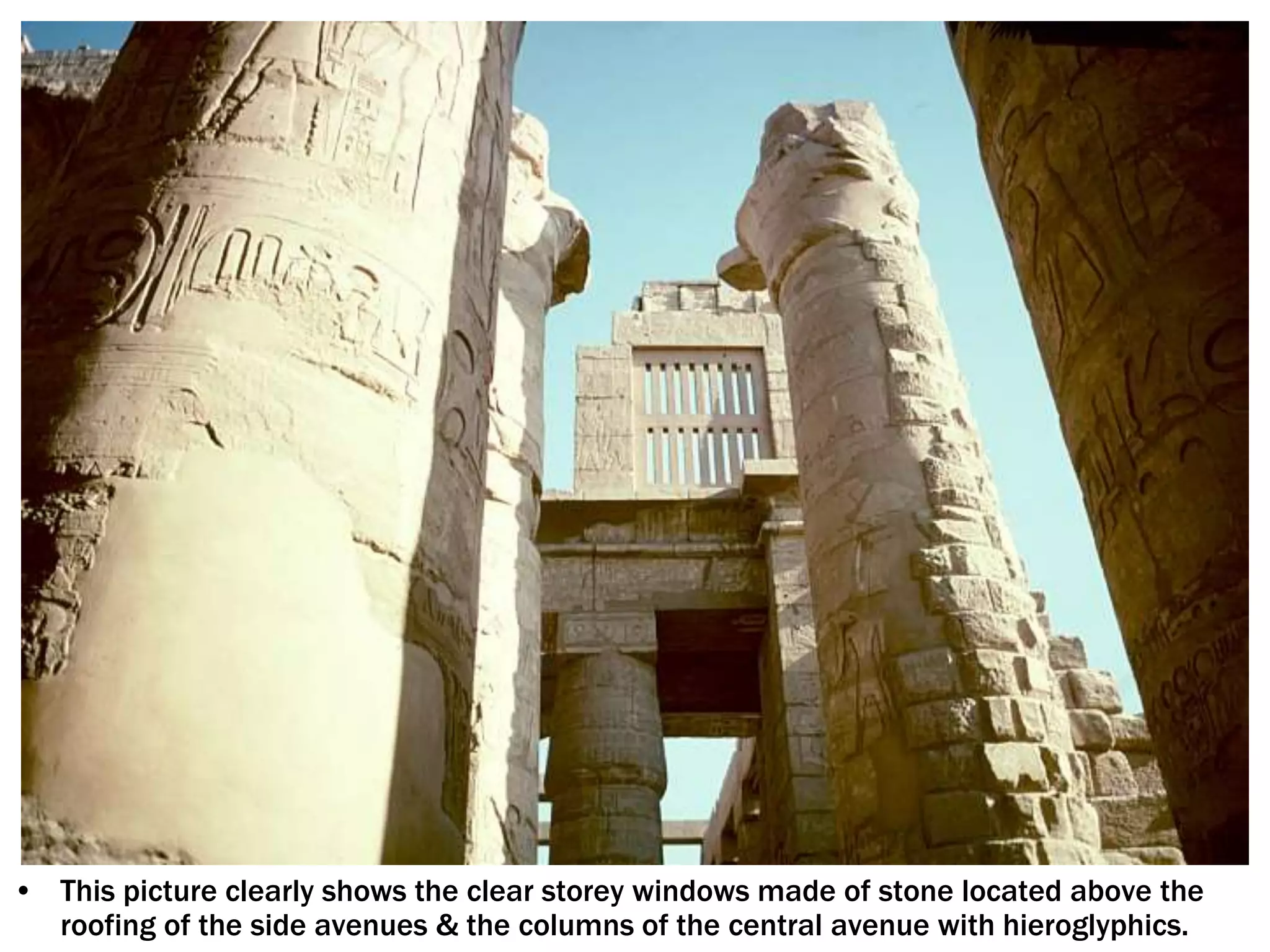 • This picture clearly shows the clear storey windows made of stone located above the
roofing of the side avenues & the columns of the central avenue with hieroglyphics.
 