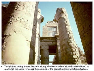 • This picture clearly shows the clear storey windows made of stone located above the
roofing of the side avenues & the columns of the central avenue with hieroglyphics.
 