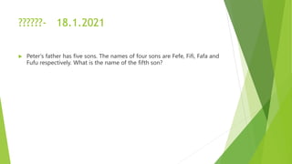 ??????- 18.1.2021
 Peter's father has five sons. The names of four sons are Fefe, Fifi, Fafa and
Fufu respectively. What is the name of the fifth son?
 