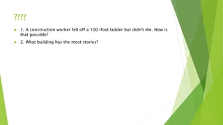 ????
 1. A construction worker fell off a 100-foot ladder but didn't die. How is
that possible?
 2. What building has the most stories?
 