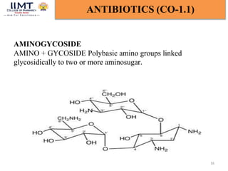 16
ANTIBIOTICS (CO-1.1)
AMINOGYCOSIDE
AMINO + GYCOSIDE Polybasic amino groups linked
glycosidically to two or more aminosugar.
 