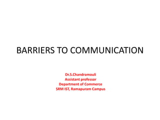BARRIERS TO COMMUNICATION
Dr.S.Chandramouli
Assistant professor
Department of Commerce
SRM IST, Ramapuram Campus
 