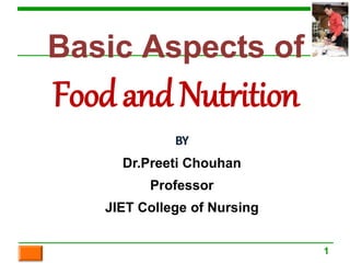 1
Basic Aspects of
FoodandNutrition
BY
Dr.Preeti Chouhan
Professor
JIET College of Nursing
 