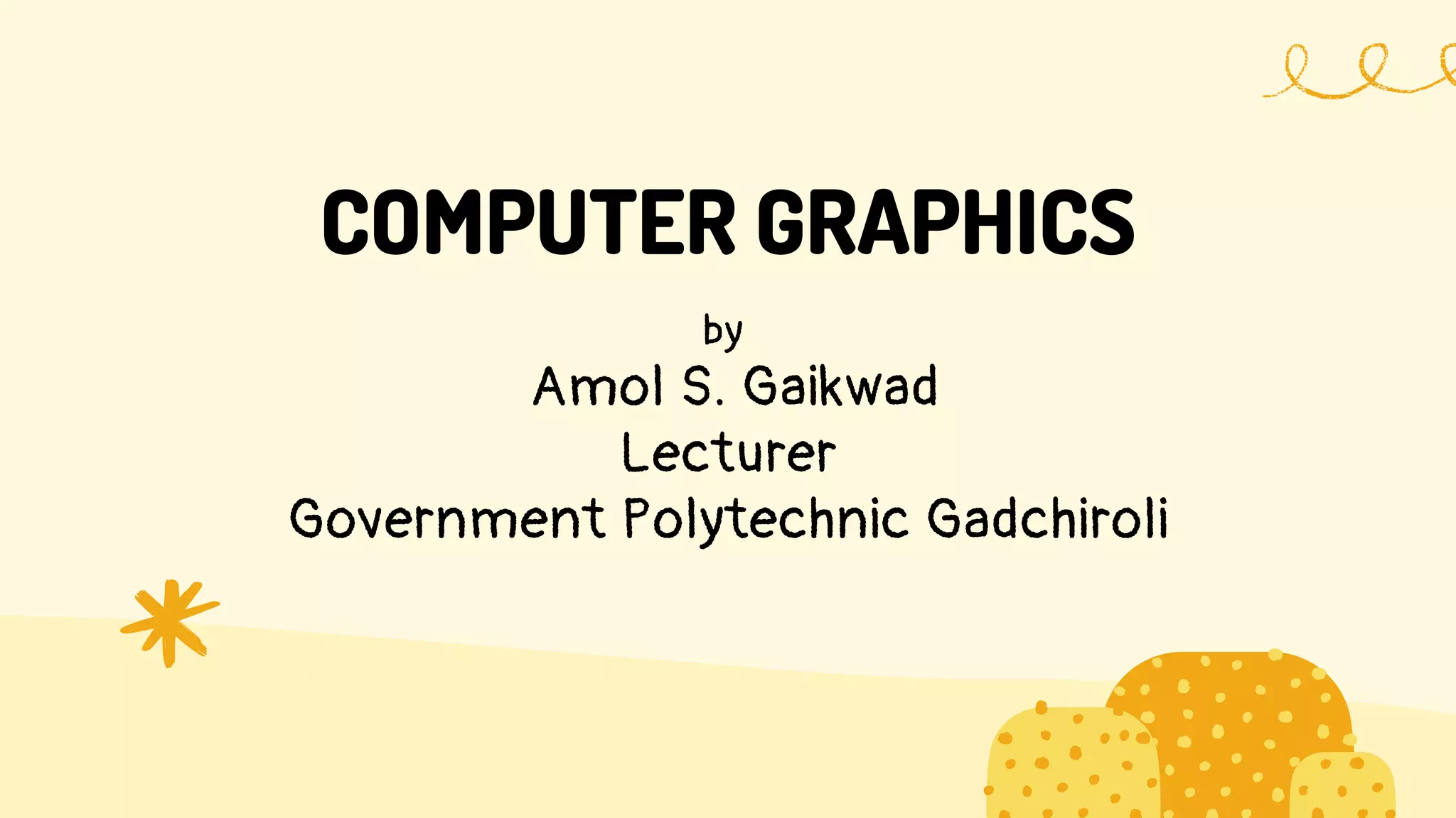 COMPUTER GRAPHICS
by
Amol S. Gaikwad
Lecturer
Government Polytechnic Gadchiroli
 