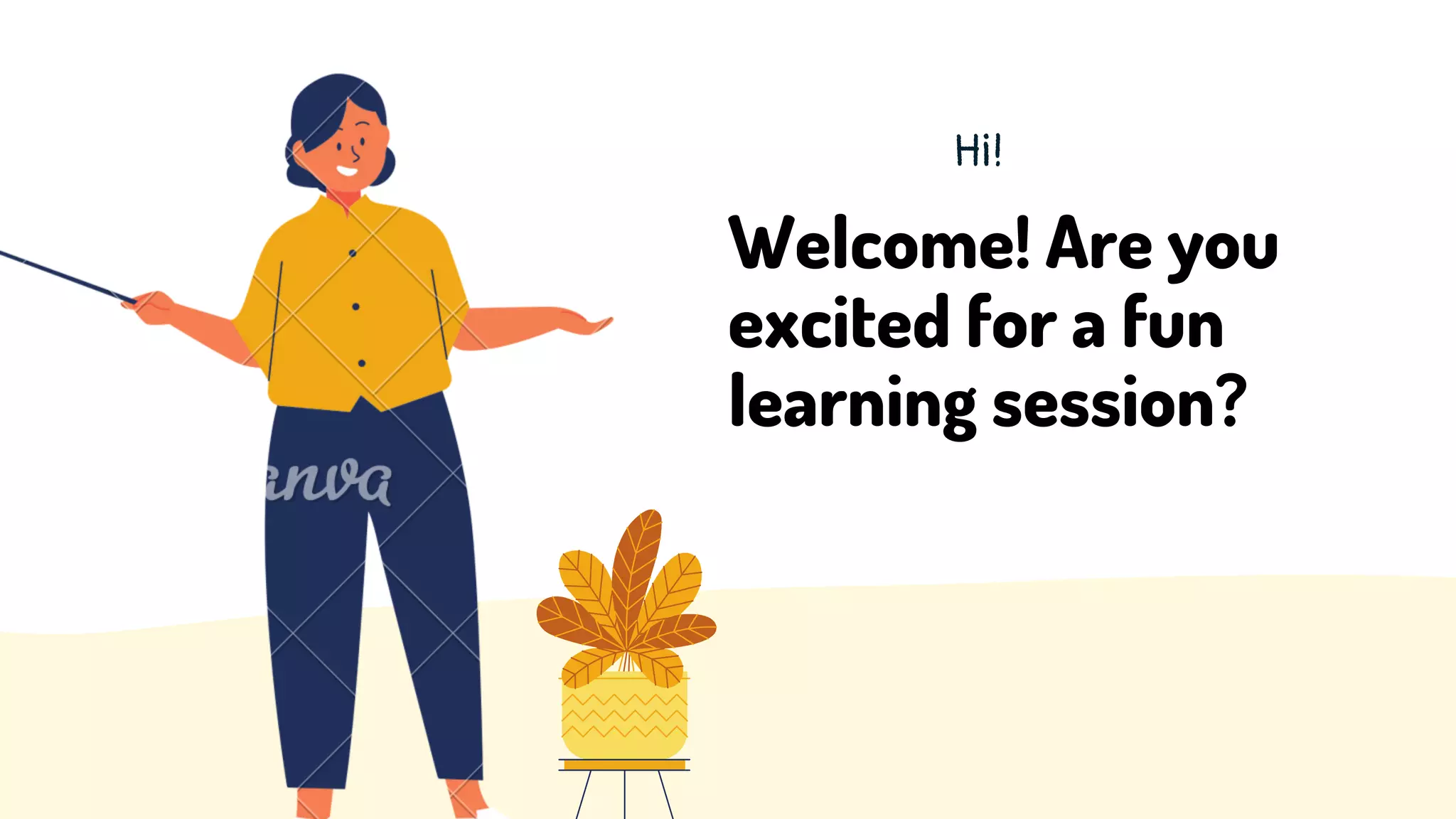 Welcome! Are you
excited for a fun
learning session?
Hi!
 