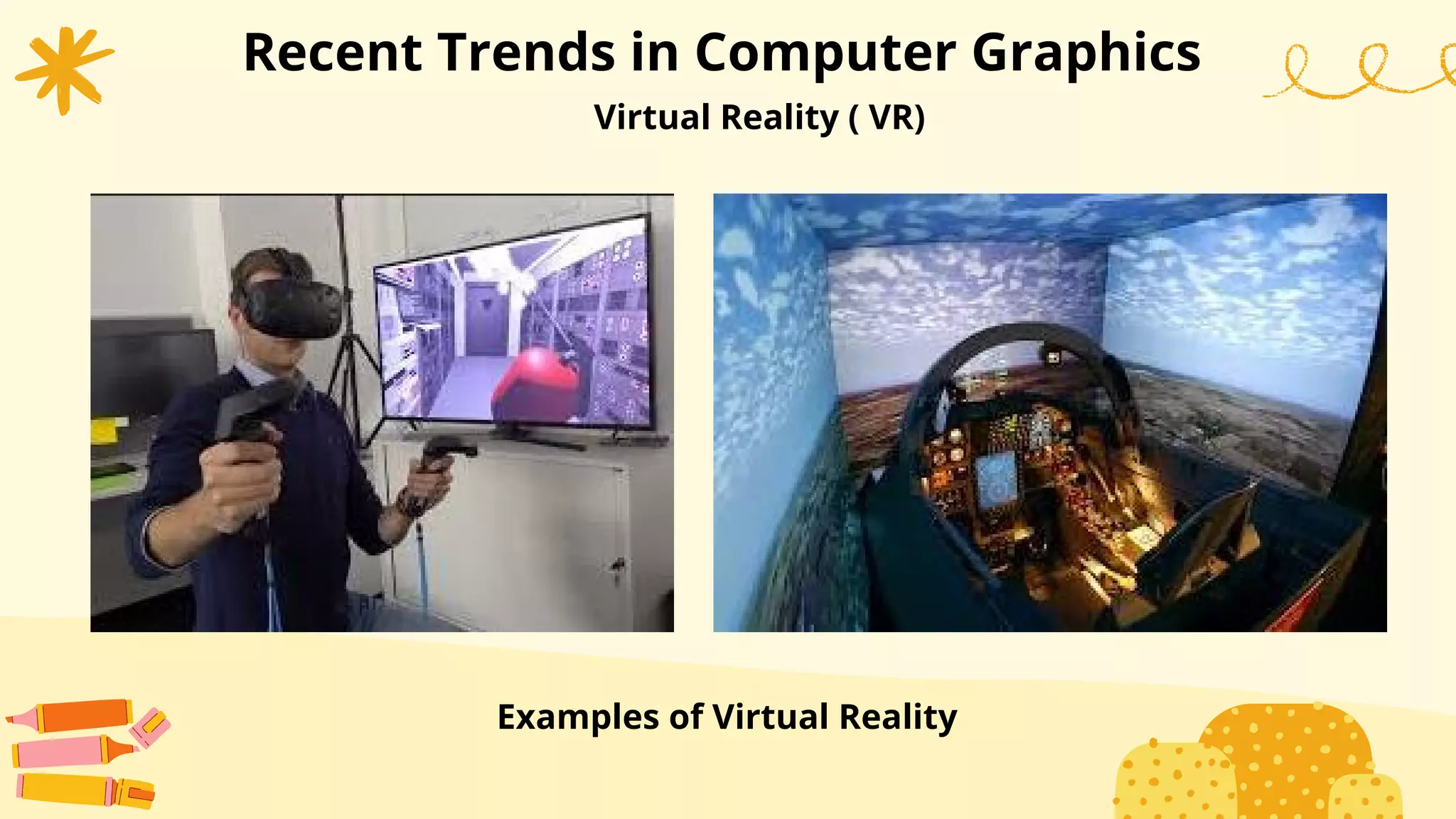 Recent Trends in Computer Graphics
Virtual Reality ( VR)
Examples of Virtual Reality
 