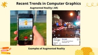 Recent Trends in Computer Graphics
Augmented Reality ( AR)
Examples of Augmented Reality
 