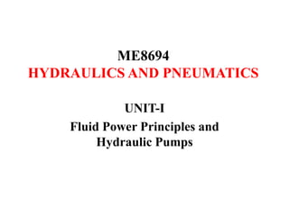 ME8694
HYDRAULICS AND PNEUMATICS
UNIT-I
Fluid Power Principles and
Hydraulic Pumps
 