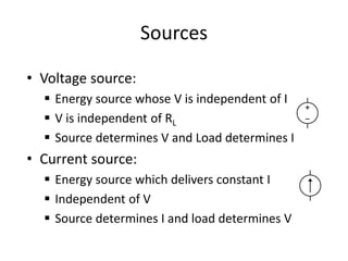 Sources
• Voltage source:
▪ Energy source whose V is independent of I
▪ V is independent of RL
▪ Source determines V and Load determines I
• Current source:
▪ Energy source which delivers constant I
▪ Independent of V
▪ Source determines I and load determines V
 