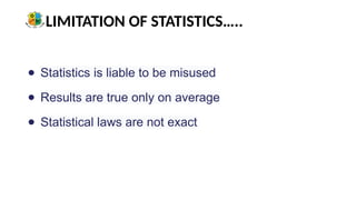 LIMITATION OF STATISTICS…..
● Statistics is liable to be misused
● Results are true only on average
● Statistical laws are not exact
 