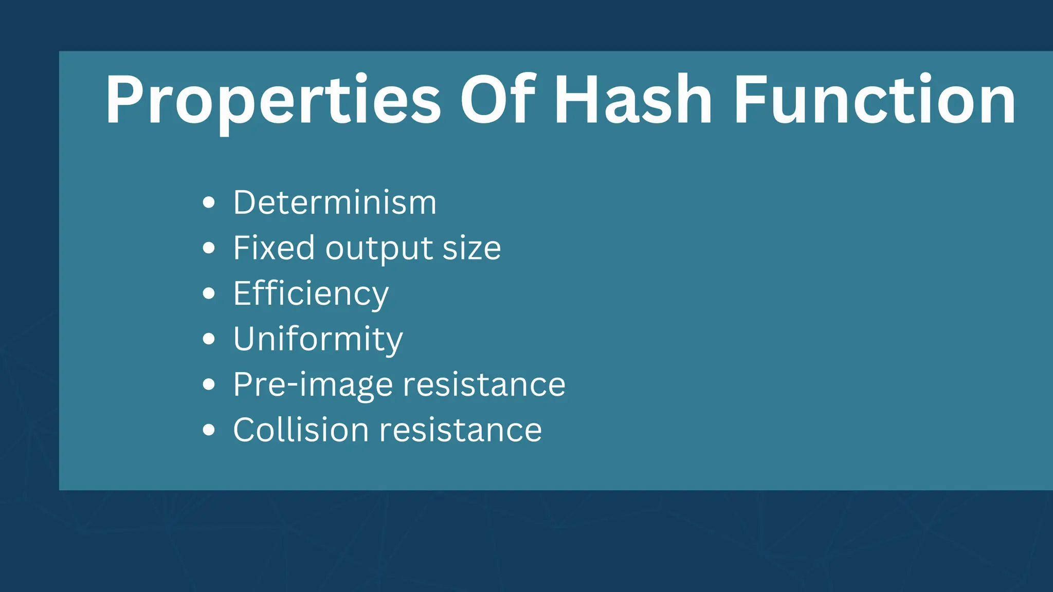 Determinism
Fixed output size
Efficiency
Uniformity
Pre-image resistance
Collision resistance
Properties Of Hash Function
 