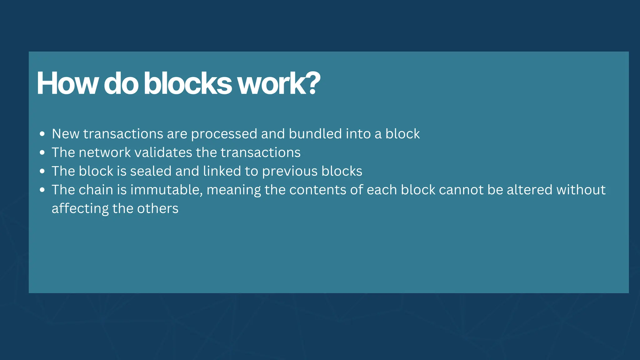 Howdoblockswork?
New transactions are processed and bundled into a block
The network validates the transactions
The block is sealed and linked to previous blocks
The chain is immutable, meaning the contents of each block cannot be altered without
affecting the others
 