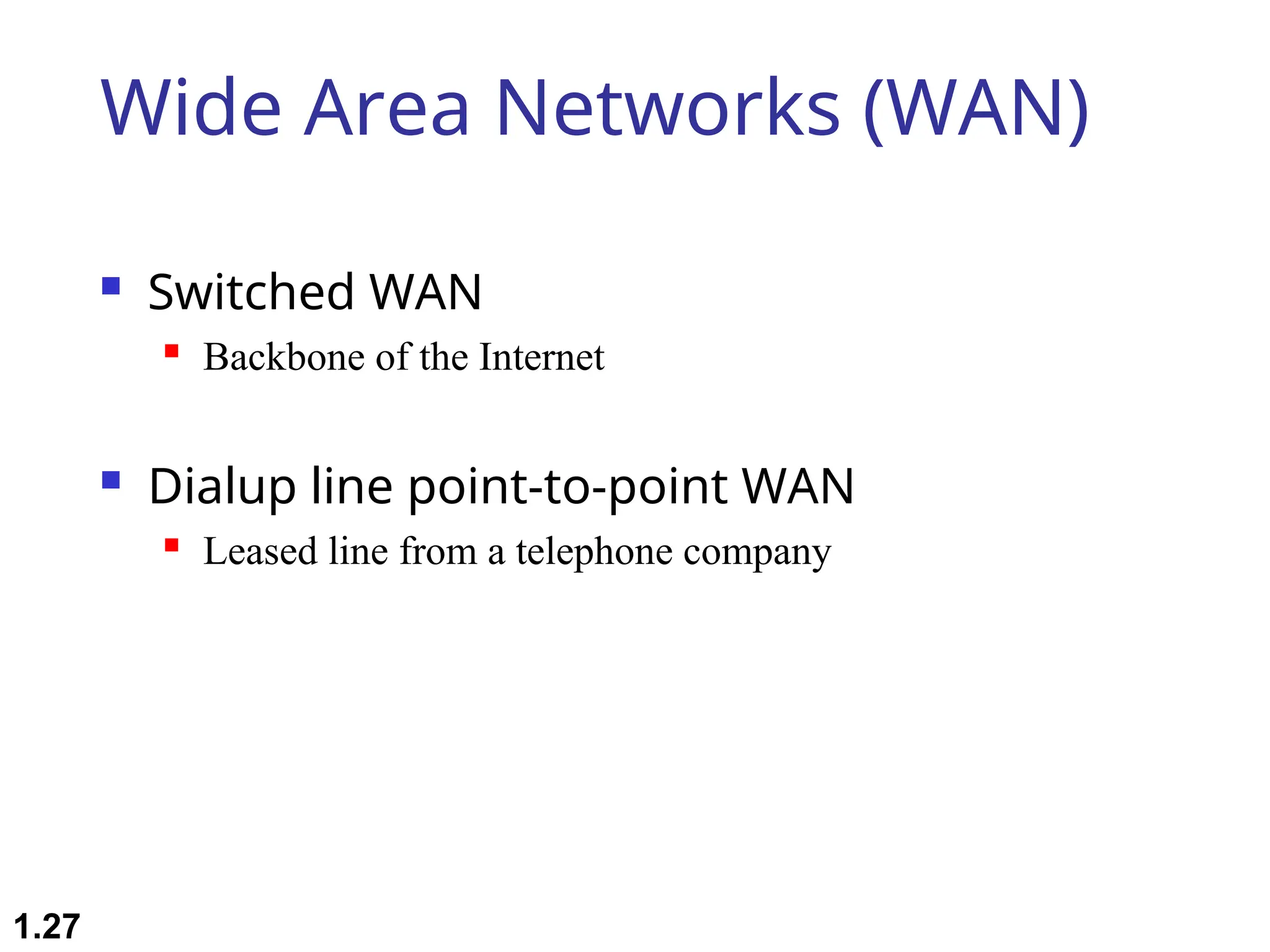 Wide Area Networks (WAN)
 Switched WAN
 Backbone of the Internet
 Dialup line point-to-point WAN
 Leased line from a telephone company
1.27
 
