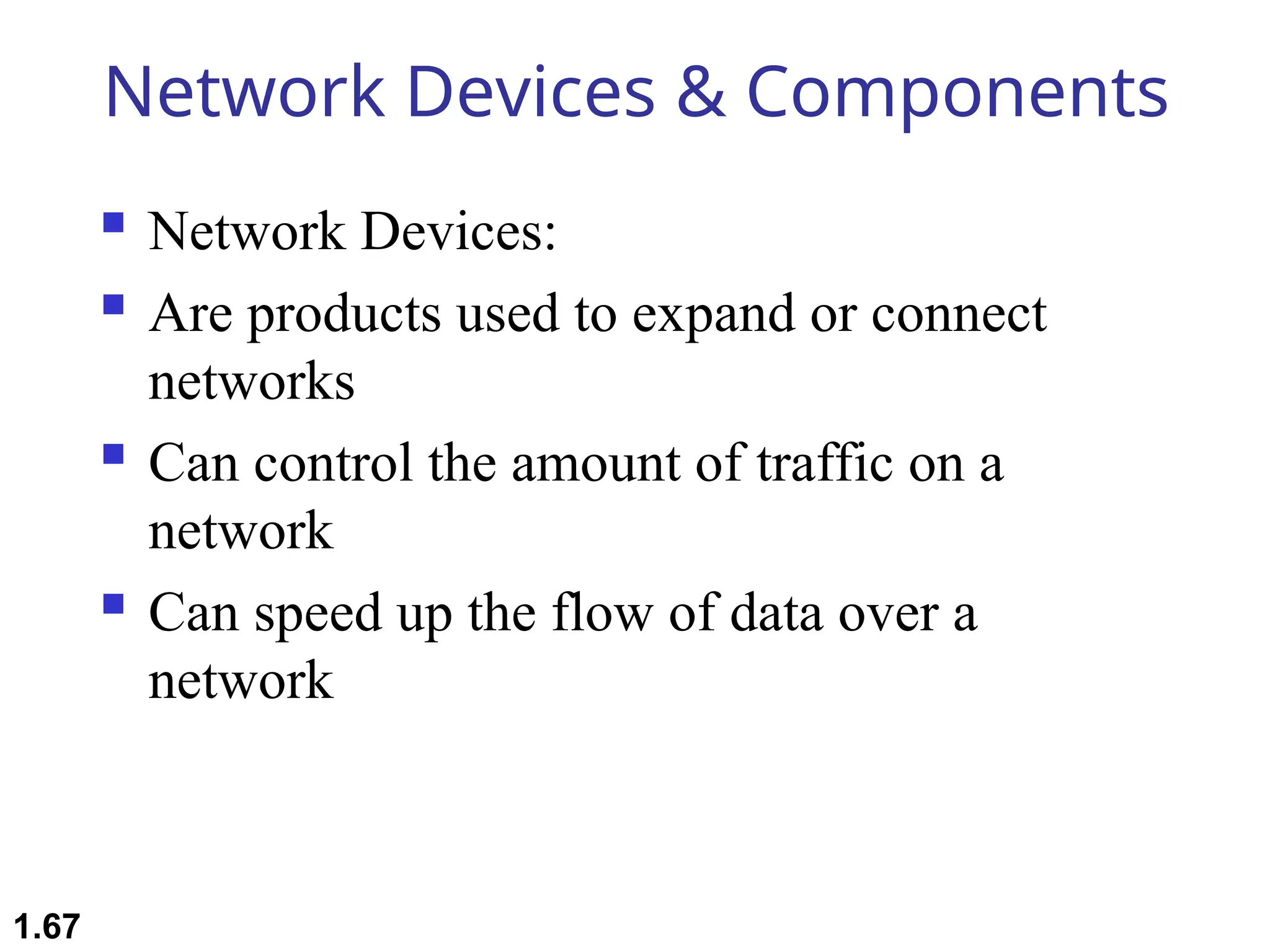 Network Devices & Components
 Network Devices:
 Are products used to expand or connect
networks
 Can control the amount of traffic on a
network
 Can speed up the flow of data over a
network
1.67
 