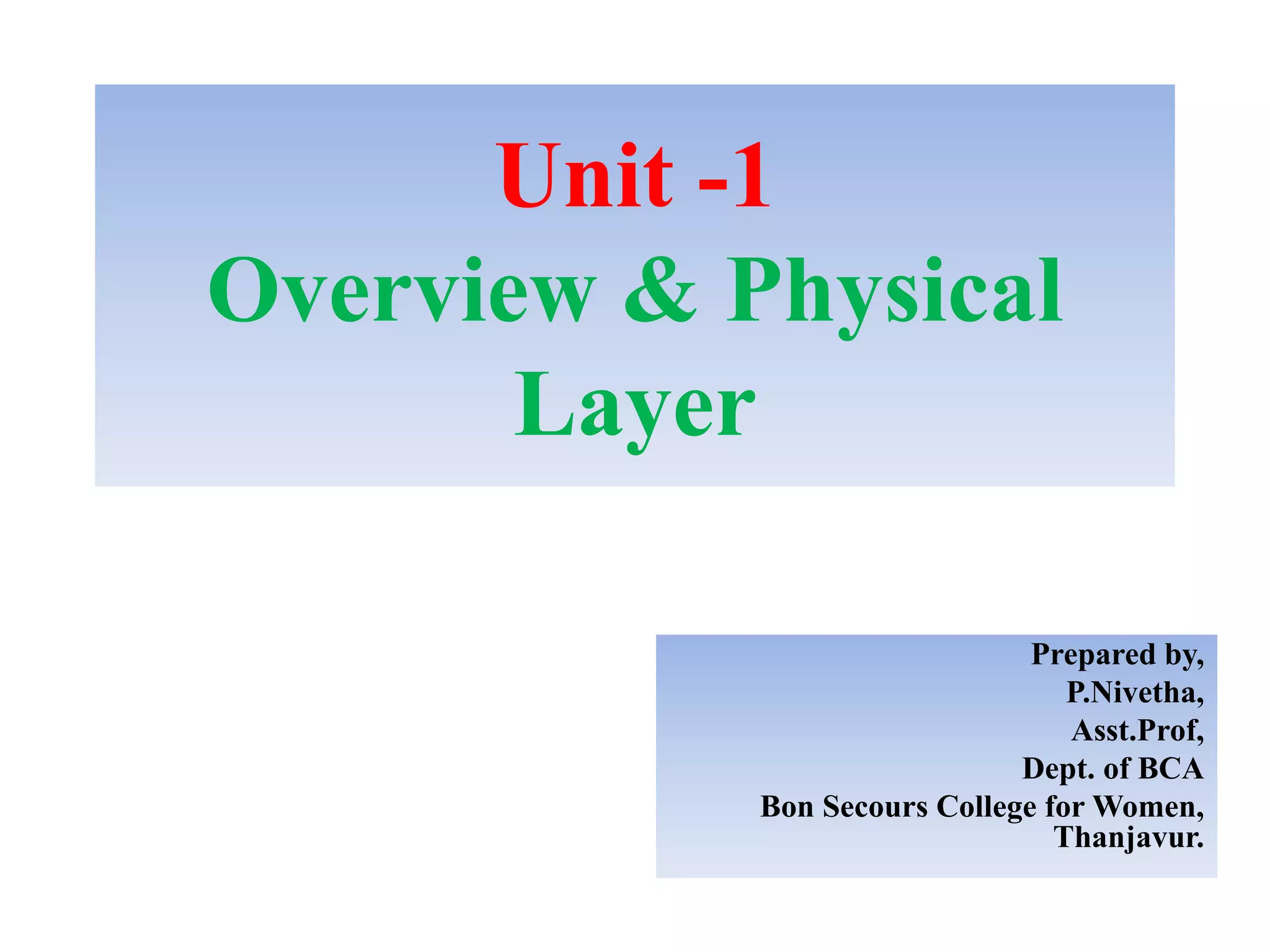 Unit -1
Overview & Physical
Layer
Prepared by,
P.Nivetha,
Asst.Prof,
Dept. of BCA
Bon Secours College for Women,
Thanjavur.
 