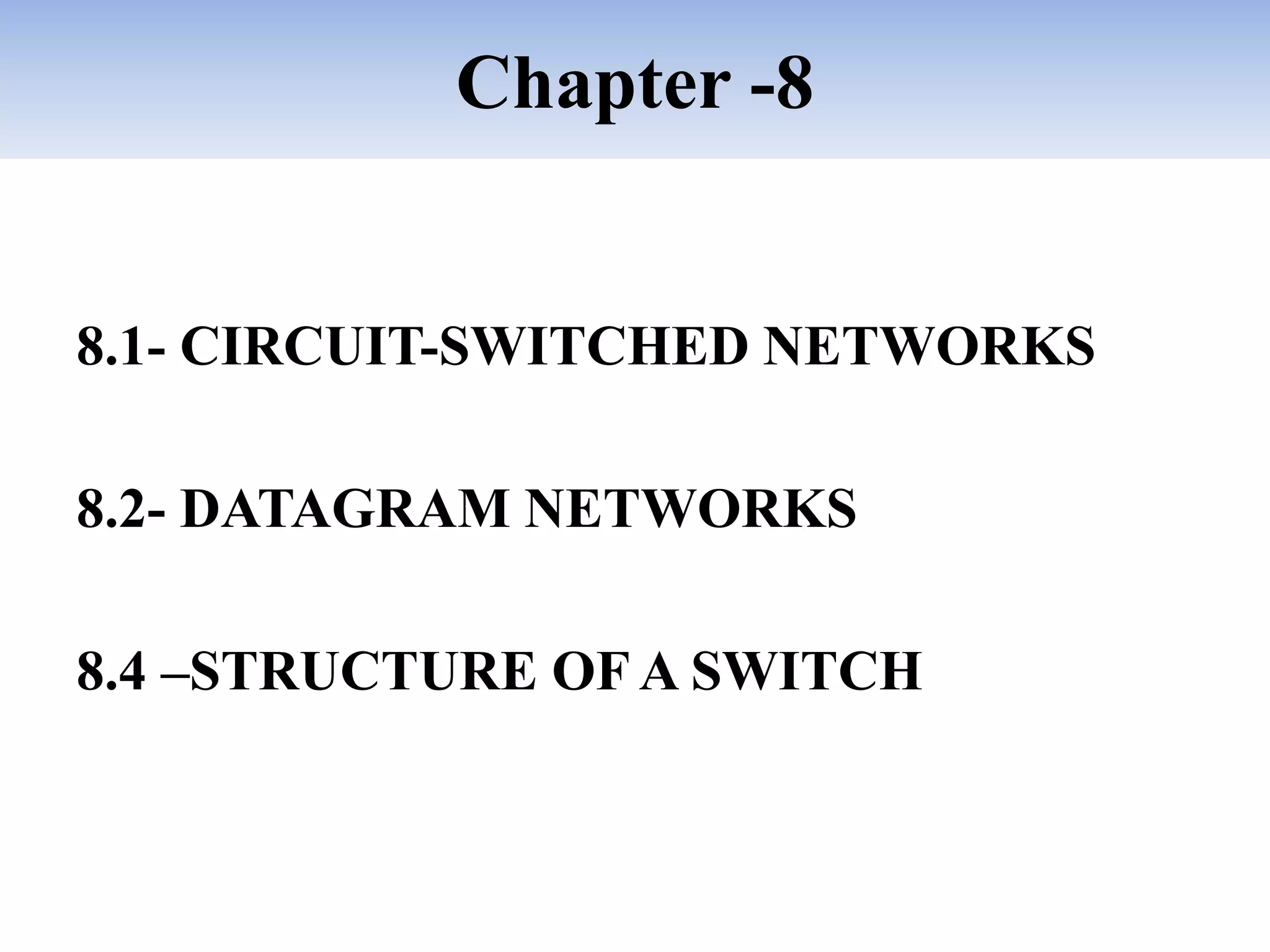 Chapter -8
8.1- CIRCUIT-SWITCHED NETWORKS
8.2- DATAGRAM NETWORKS
8.4 –STRUCTURE OF A SWITCH
 
