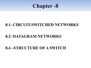Chapter -8
8.1- CIRCUIT-SWITCHED NETWORKS
8.2- DATAGRAM NETWORKS
8.4 –STRUCTURE OF A SWITCH
 