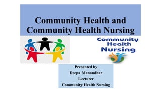 Community Health and
Community Health Nursing
Presented by
Deepa Manandhar
Lecturer
Community Health Nursing
 