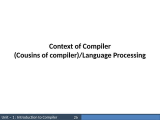 Unit – 1 : Introduction to Compiler Darshan Institute of Engineering & Technology
26
Context of Compiler
(Cousins of compiler)/Language Processing
 
