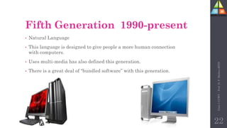 Unit-1
CCWT
:
Prof.
D.
P.
Mishra
BITD
22
Fifth Generation 1990-present
• Natural Language
• This language is designed to give people a more human connection
with computers.
• Uses multi-media has also defined this generation.
• There is a great deal of “bundled software” with this generation.
 
