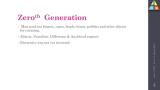 Zeroth Generation
• Man used his fingers, ropes, beads, bones, pebbles and other objects
for counting.
• Abacus, Pascaline, Difference & Anylitical engines
• Electricity was not yet invented
Unit-1
CCWT
:
Prof.
D.
P.
Mishra
BITD
4
 