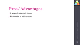 Pros / Advantages
• It was only electronic device
• First device to hold memory
Unit-1
CCWT
:
Prof.
D.
P.
Mishra
BITD
9
 